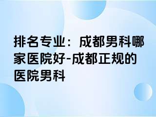 排名专业：成都男科哪家医院好-成都正规的医院男科
