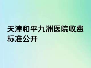 天津和平九洲医院收费标准公开