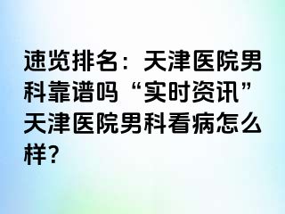 速览排名：天津医院男科靠谱吗“实时资讯”天津医院男科看病怎么样？