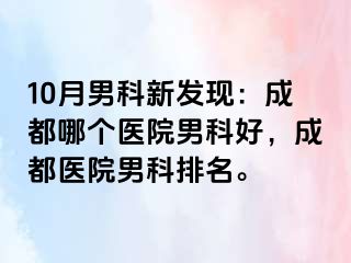 10月男科新发现：成都哪个医院男科好，成都医院男科排名。