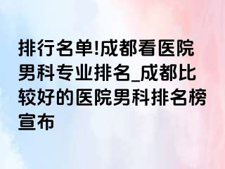 排行名单!成都看医院男科专业排名_成都比较好的医院男科排名榜宣布