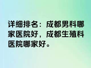 详细排名：成都男科哪家医院好，成都生殖科医院哪家好。