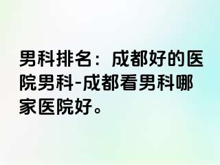 男科排名：成都好的医院男科-成都看男科哪家医院好。
