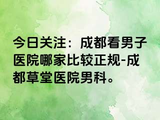 今日关注:成都看男子医院哪家比较正规-成都草堂医院男科。