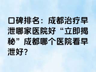 口碑排名:成都治疗早泄哪家医院好“立即揭秘”成都哪个医院看早泄好?