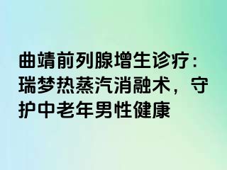 曲靖前列腺增生诊疗：瑞梦热蒸汽消融术，守护中老年男性健康