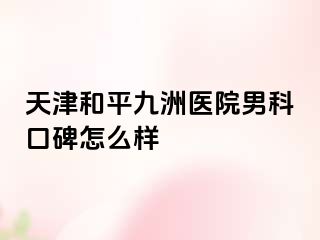 天津和平九洲医院男科口碑怎么样