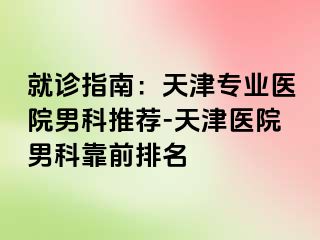就诊指南：天津专业医院男科推荐-天津医院男科靠前排名