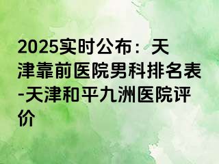 2025实时公布：天津靠前医院男科排名表-天津和平九洲医院评价